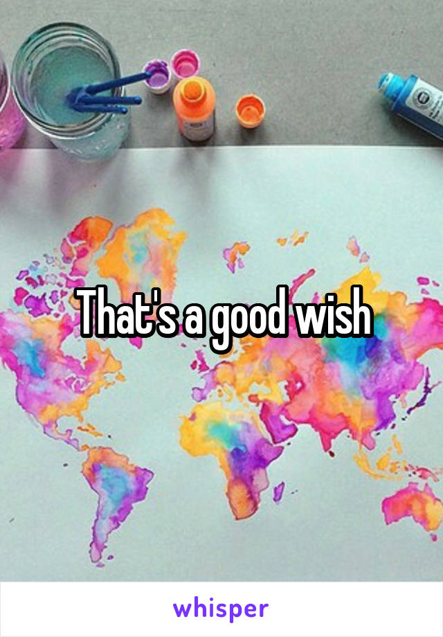 That's a good wish