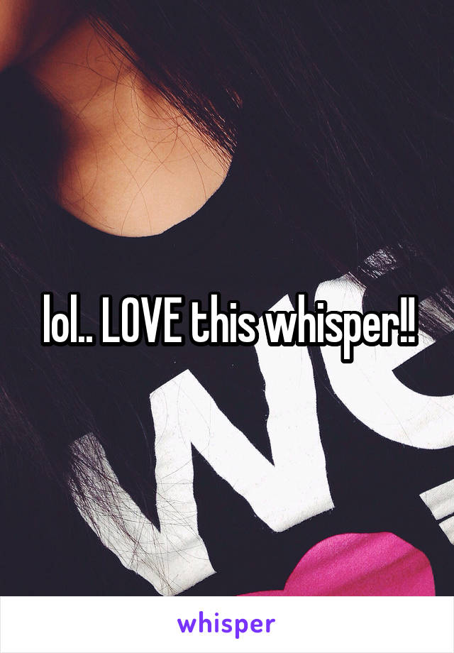 lol.. LOVE this whisper!!