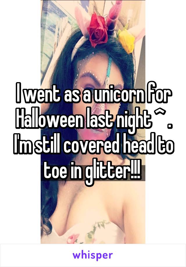 I went as a unicorn for Halloween last night ^ . I'm still covered head to toe in glitter!!! 