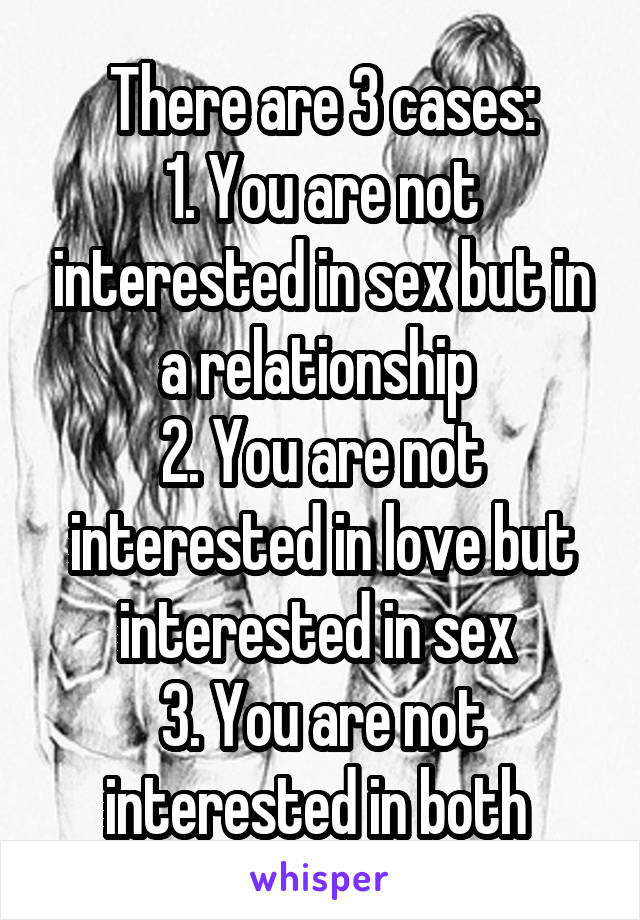 There are 3 cases:
1. You are not interested in sex but in a relationship 
2. You are not interested in love but interested in sex 
3. You are not interested in both 