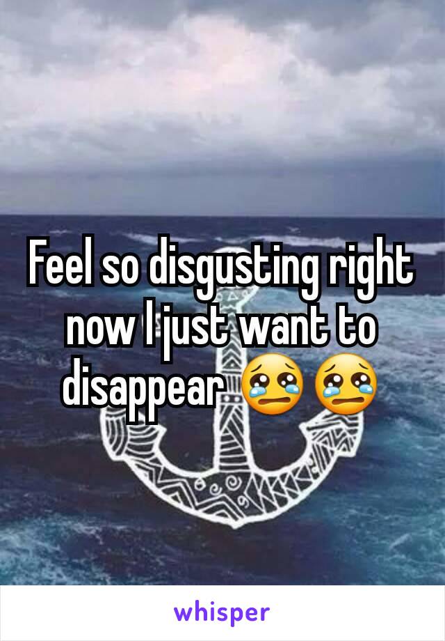Feel so disgusting right now I just want to disappear 😢😢