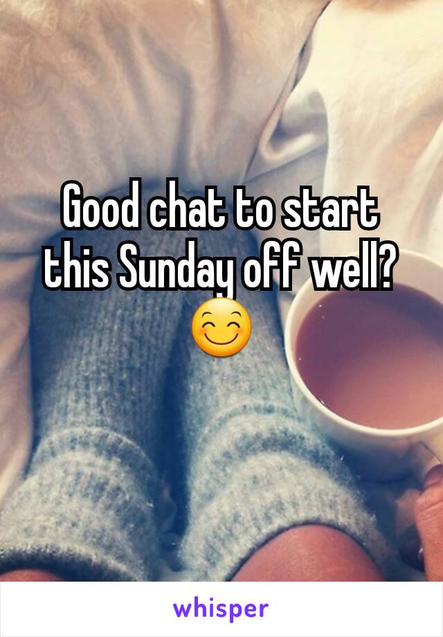 Good chat to start this Sunday off well? 😊