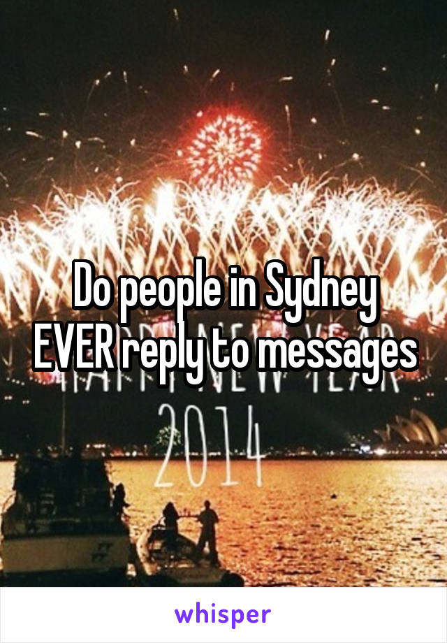 Do people in Sydney EVER reply to messages