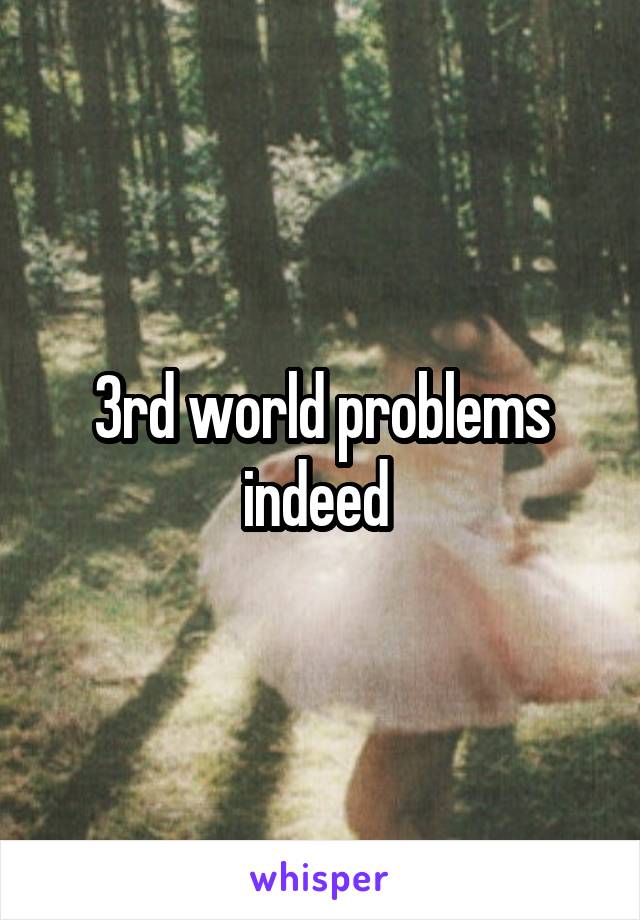 3rd world problems indeed 