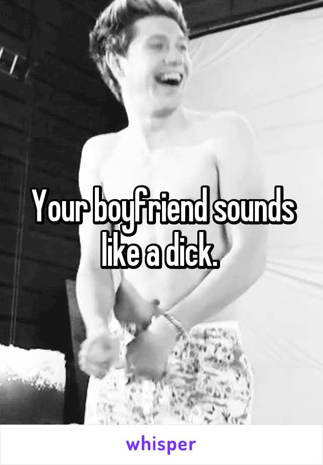 Your boyfriend sounds like a dick. 
