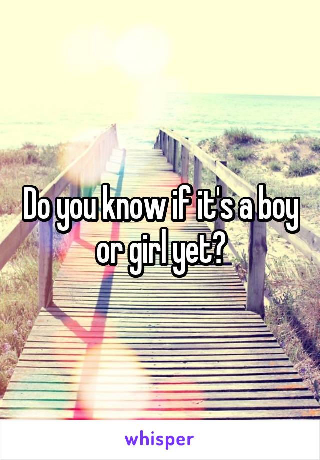 Do you know if it's a boy or girl yet?