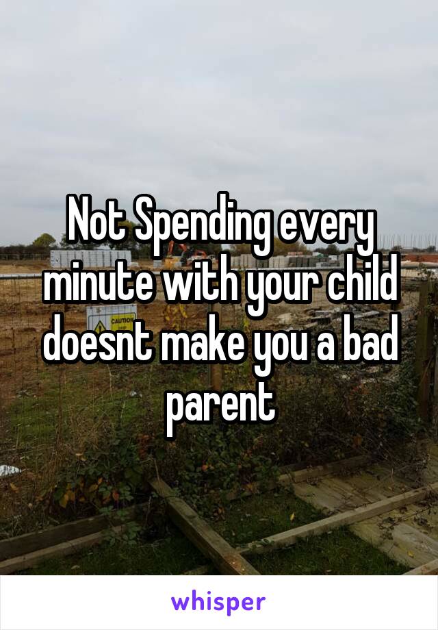 Not Spending every minute with your child doesnt make you a bad parent