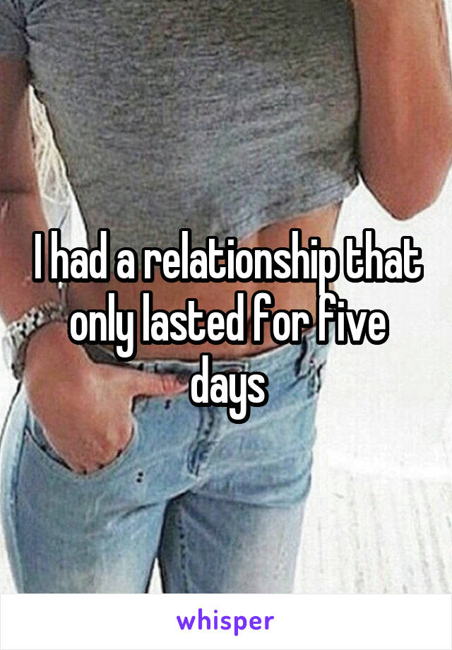 I had a relationship that only lasted for five days