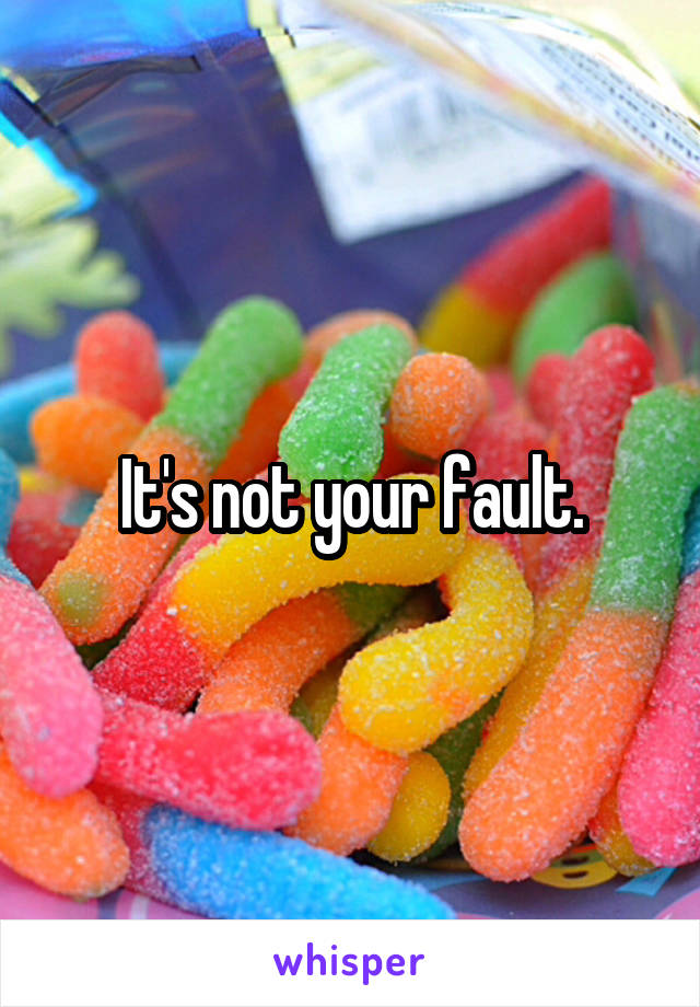 It's not your fault.