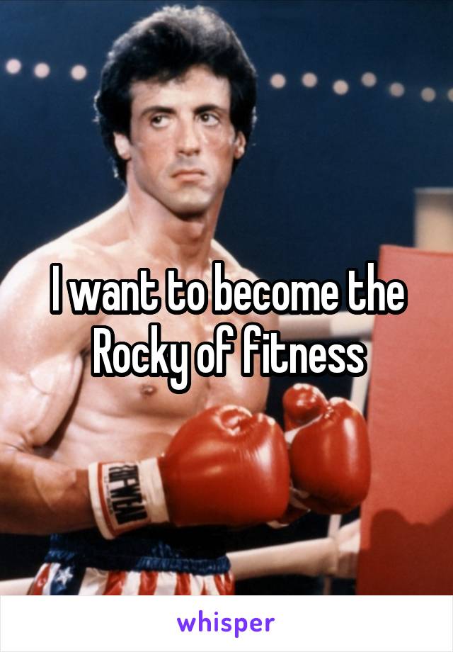 I want to become the Rocky of fitness