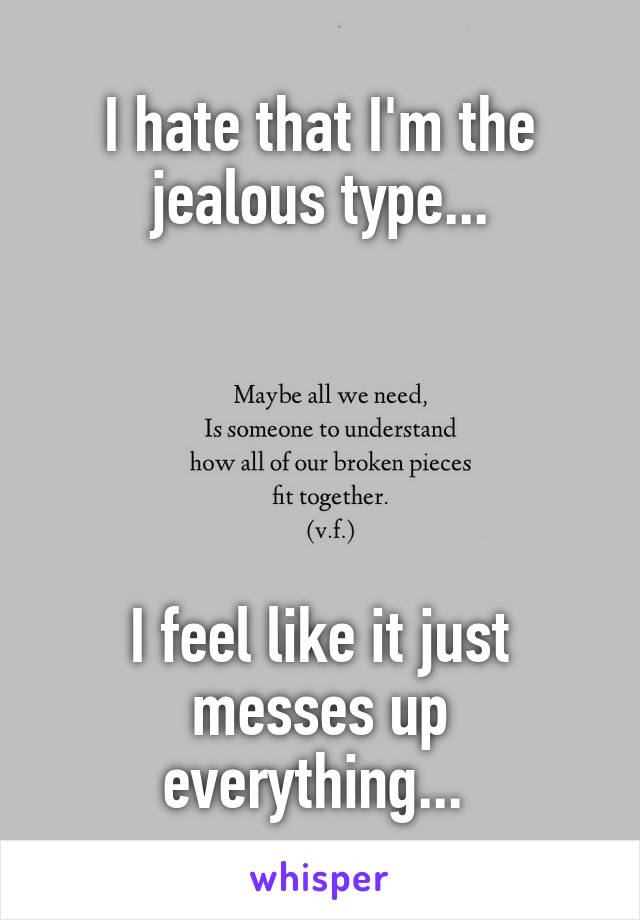 I hate that I'm the jealous type...





I feel like it just messes up everything... 