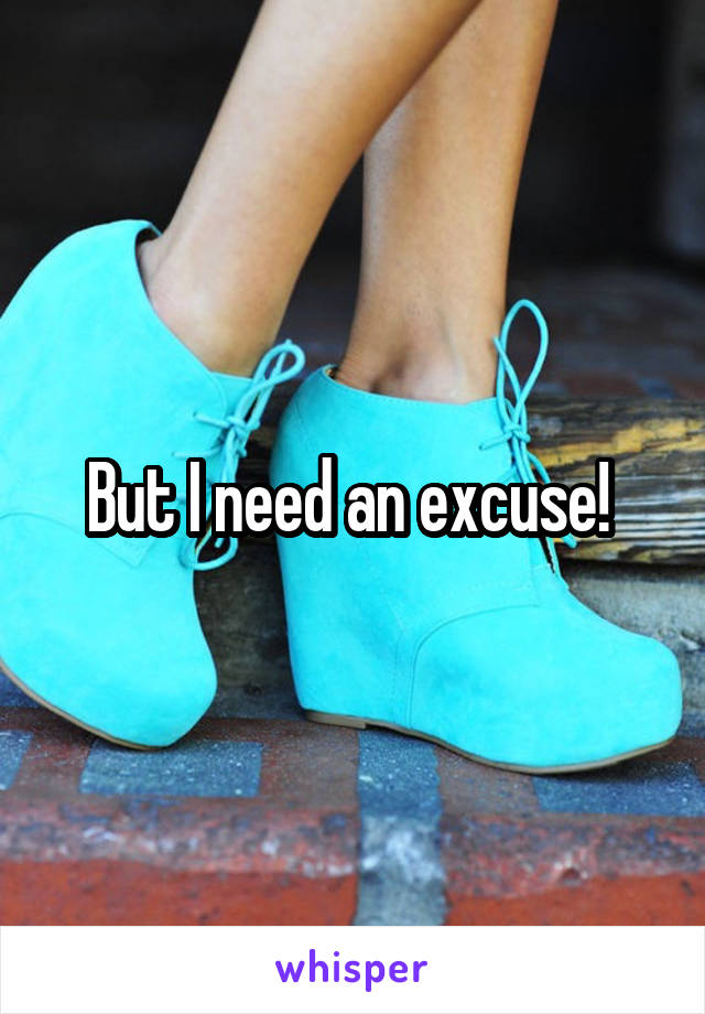 But I need an excuse! 