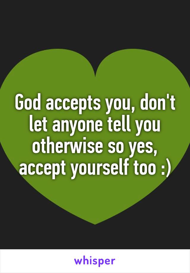 God accepts you, don't let anyone tell you otherwise so yes, accept yourself too :)