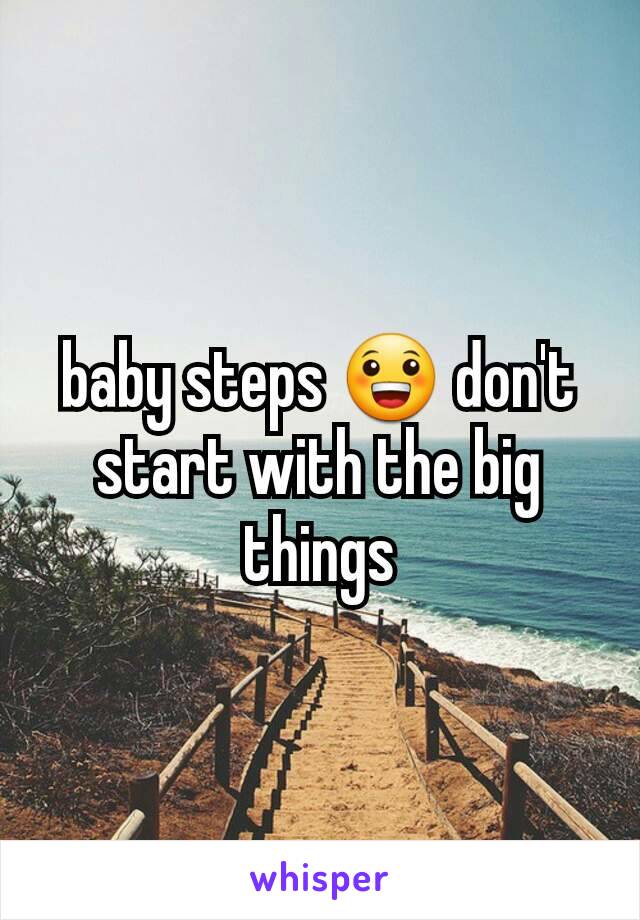 baby steps 😀 don't start with the big things