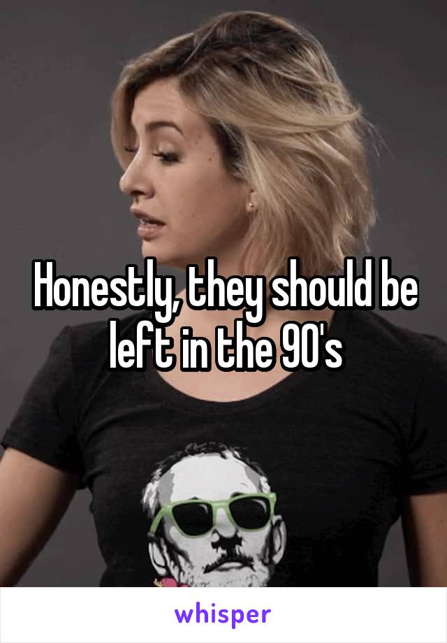 Honestly, they should be left in the 90's