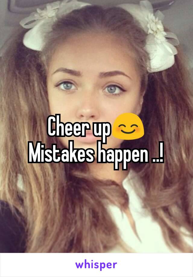 Cheer up😊
Mistakes happen ..!