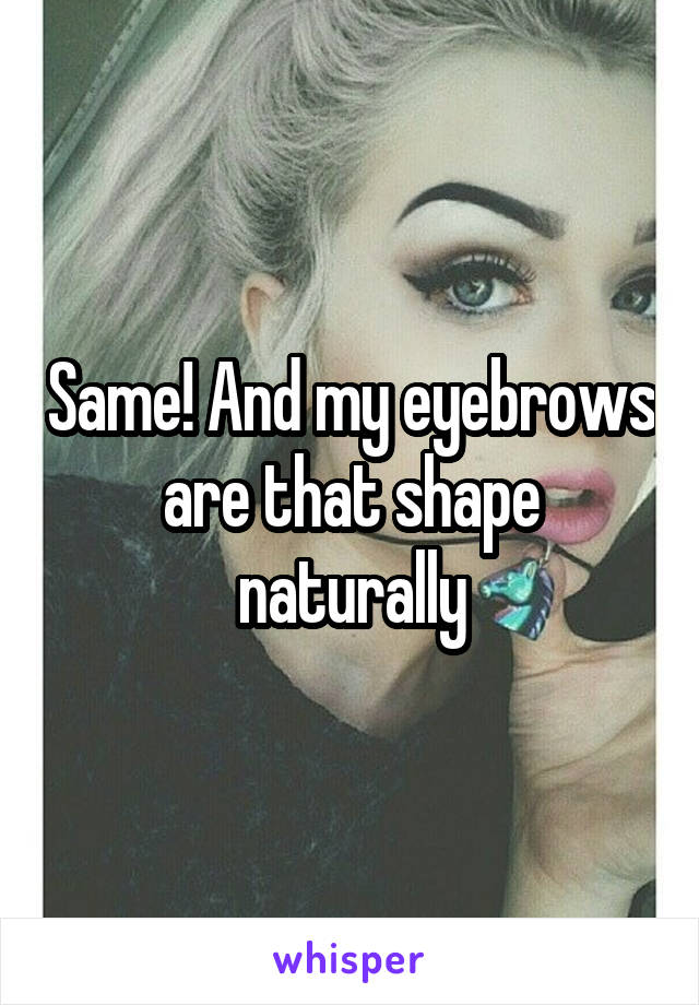 Same! And my eyebrows are that shape naturally
