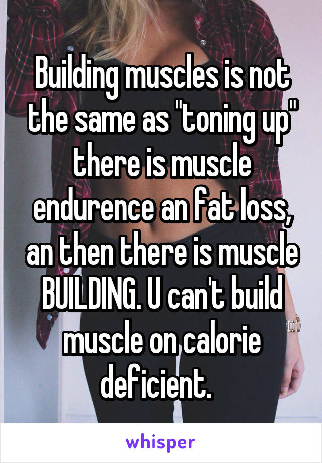 Building muscles is not the same as "toning up" there is muscle endurence an fat loss, an then there is muscle BUILDING. U can't build muscle on calorie deficient.  