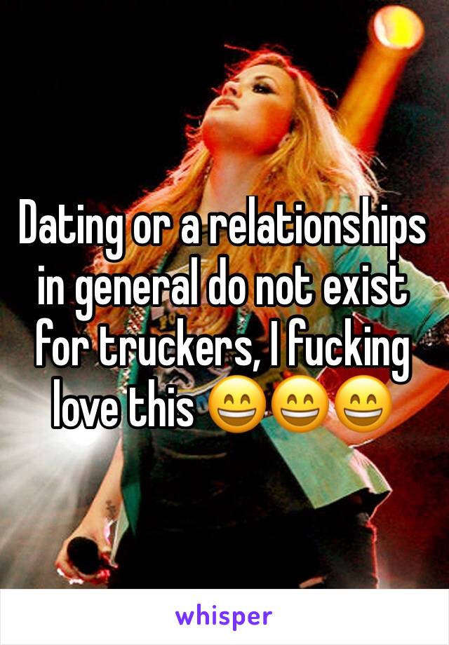 Dating or a relationships in general do not exist for truckers, I fucking love this 😄😄😄