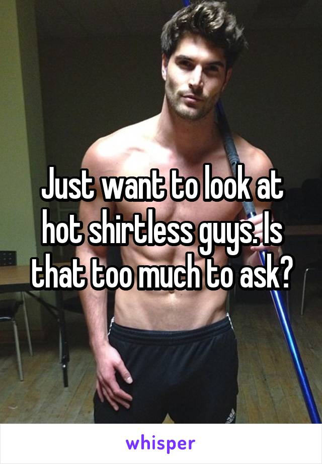 Just want to look at hot shirtless guys. Is that too much to ask?