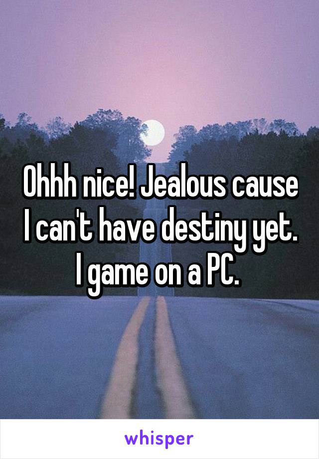 Ohhh nice! Jealous cause I can't have destiny yet. I game on a PC. 
