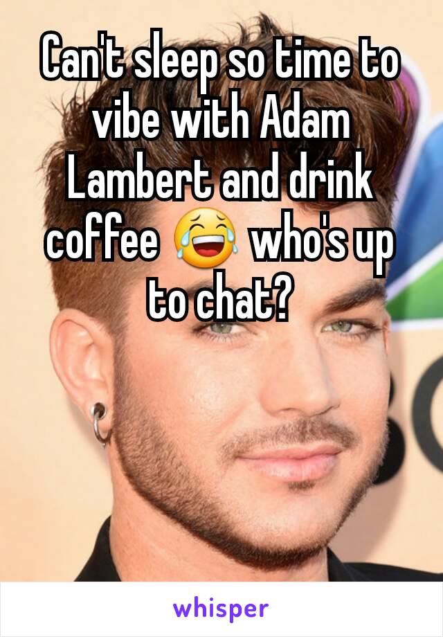 Can't sleep so time to vibe with Adam Lambert and drink coffee 😂 who's up to chat?