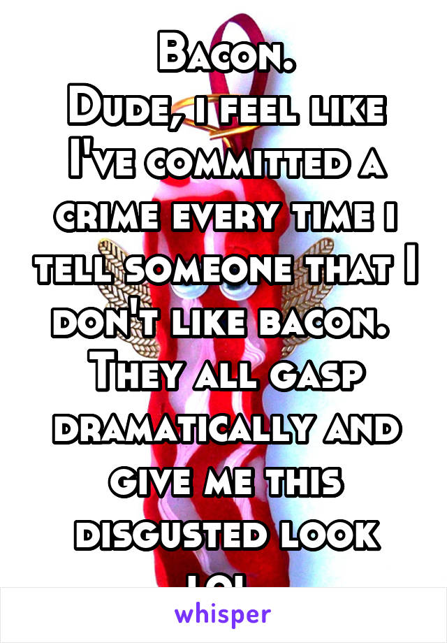 Bacon.
Dude, i feel like I've committed a crime every time i tell someone that I don't like bacon. 
They all gasp dramatically and give me this disgusted look lol.