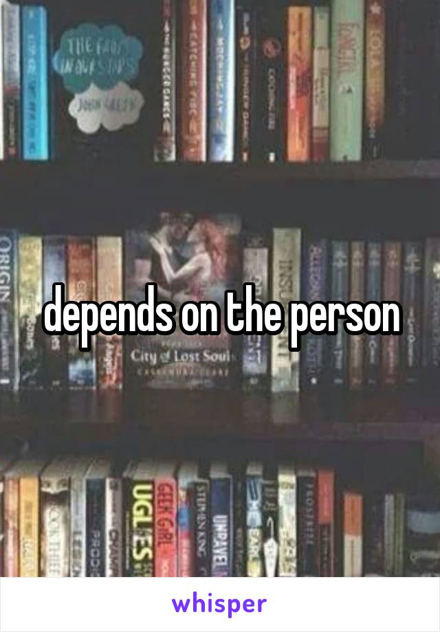 depends on the person