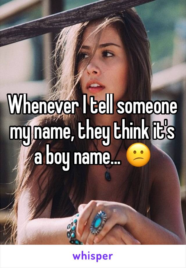 Whenever I tell someone my name, they think it's a boy name... 😕