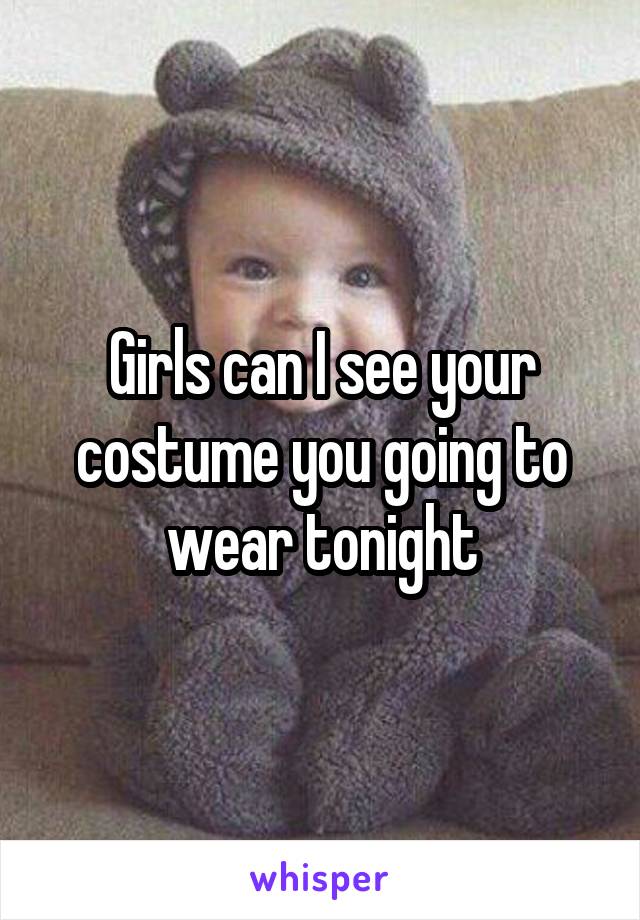 Girls can I see your costume you going to wear tonight