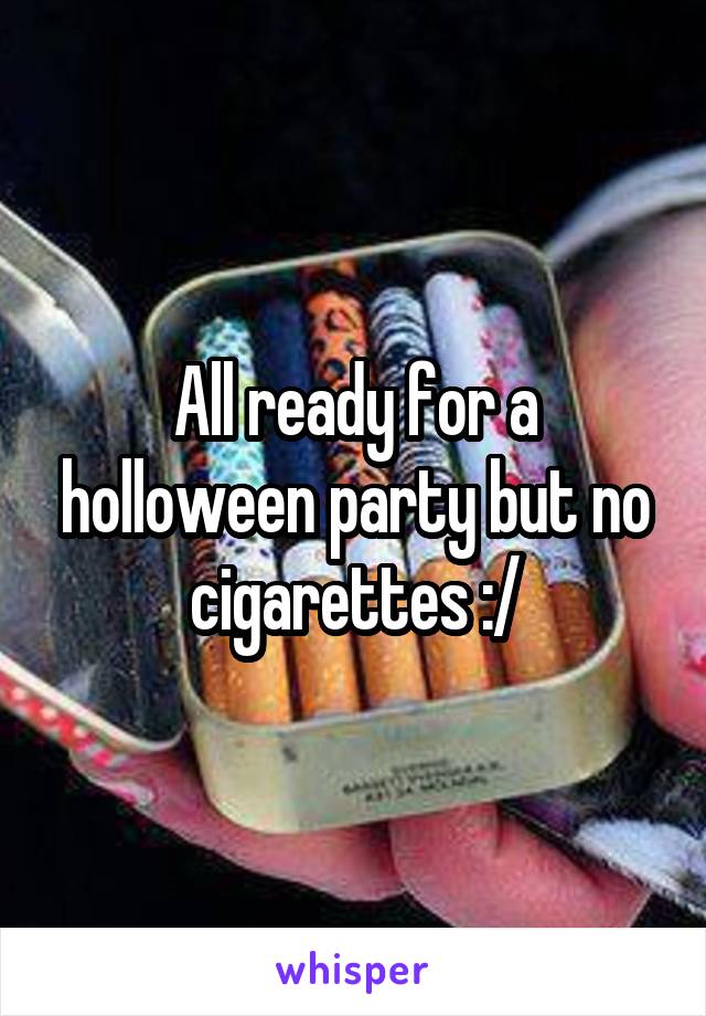 All ready for a holloween party but no cigarettes :/