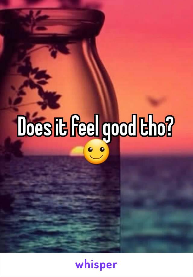 Does it feel good tho? ☺