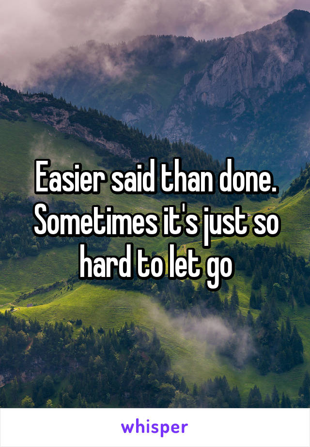 Easier said than done. Sometimes it's just so hard to let go