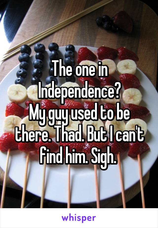 The one in Independence?
My guy used to be there. Thad. But I can't find him. Sigh. 