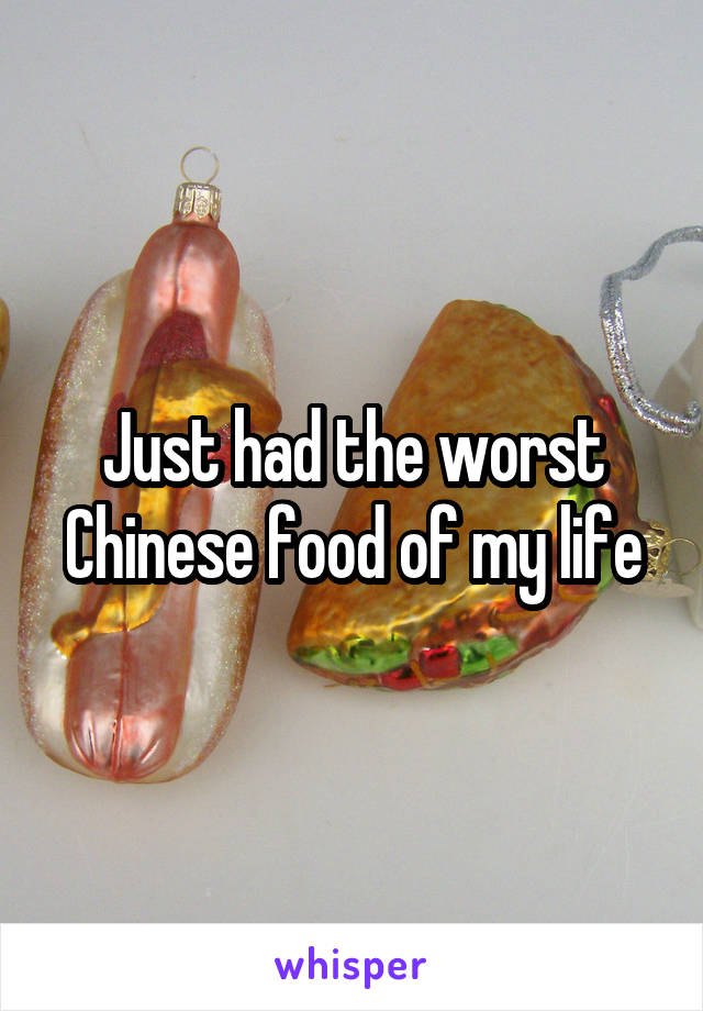 Just had the worst Chinese food of my life