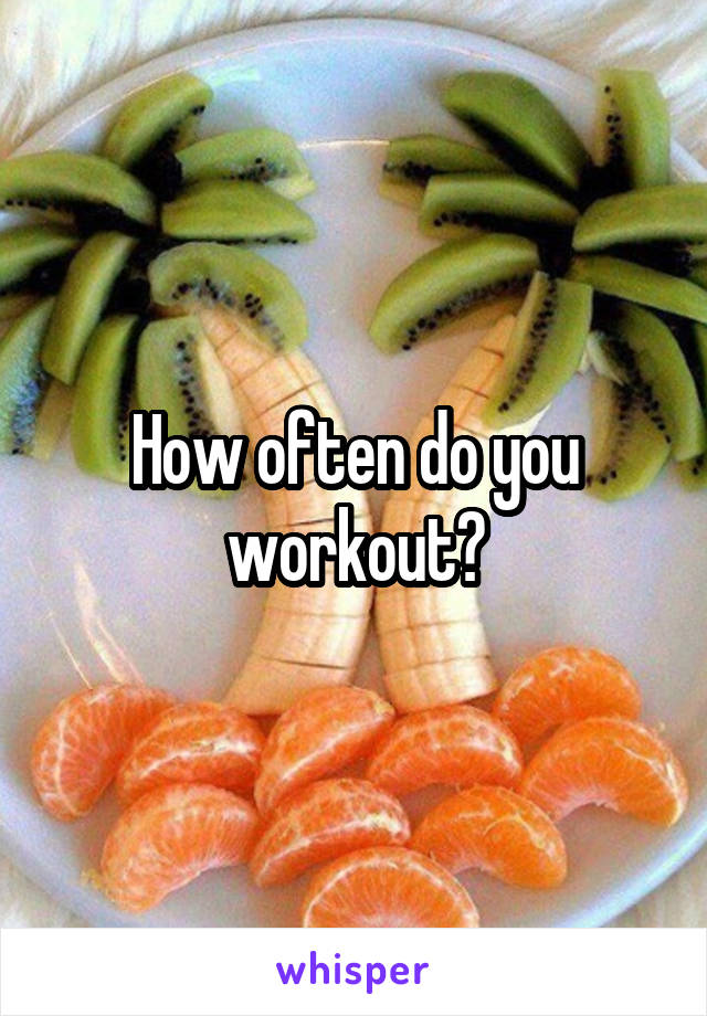 How often do you workout?