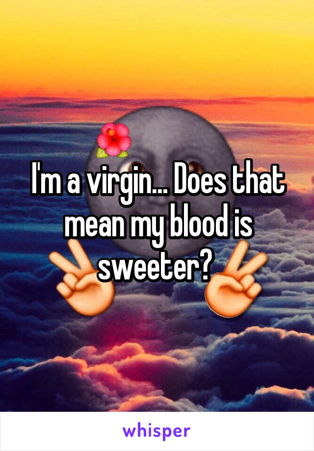 I'm a virgin... Does that mean my blood is sweeter? 