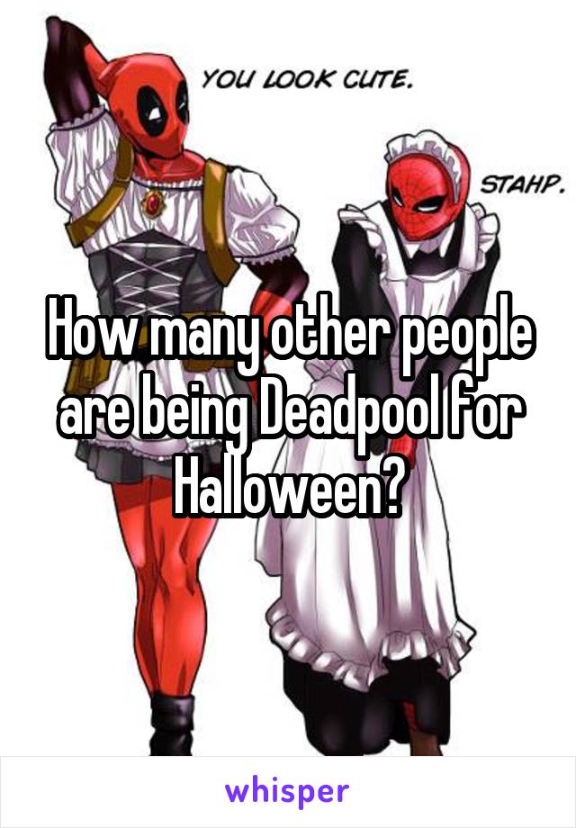 How many other people are being Deadpool for Halloween?