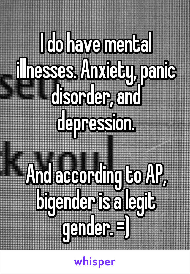I do have mental illnesses. Anxiety, panic disorder, and depression.

And according to AP, bigender is a legit gender. =)
