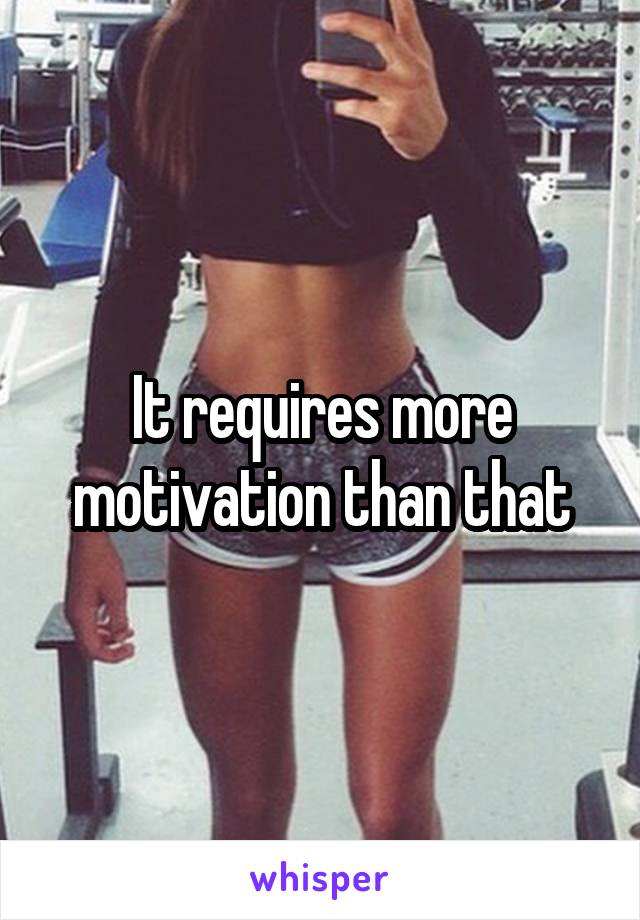 It requires more motivation than that