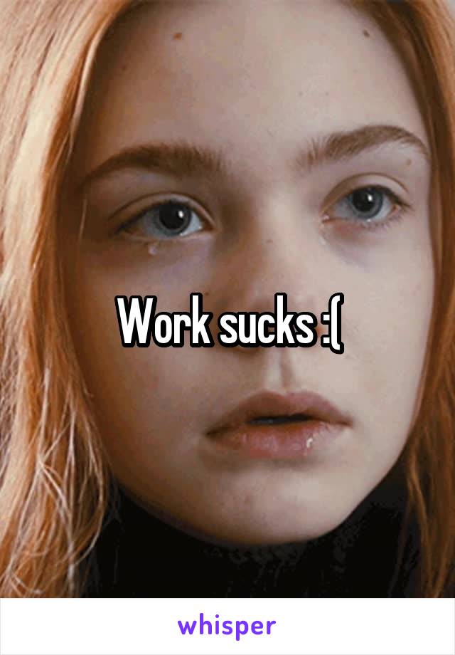 Work sucks :(