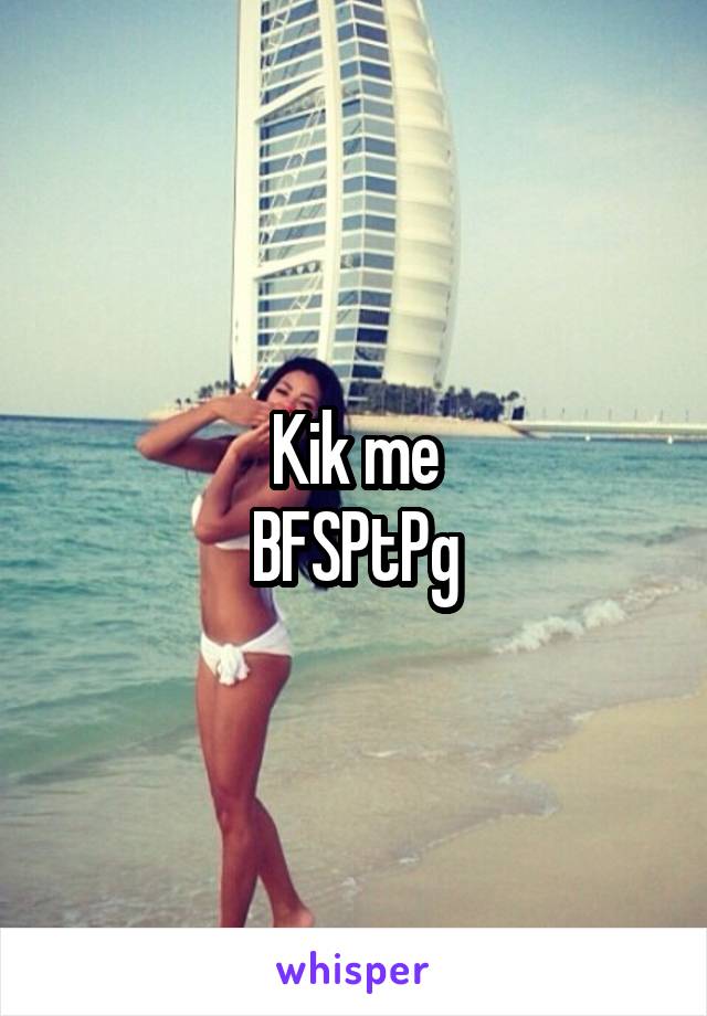 Kik me
BFSPtPg