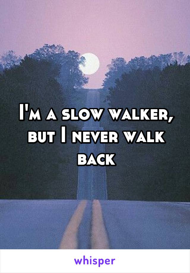 I'm a slow walker, but I never walk back