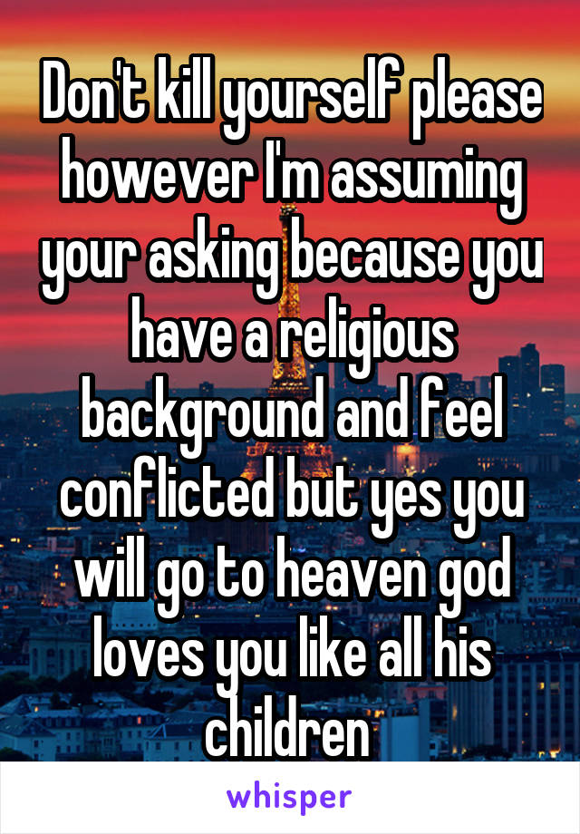 Don't kill yourself please however I'm assuming your asking because you have a religious background and feel conflicted but yes you will go to heaven god loves you like all his children 