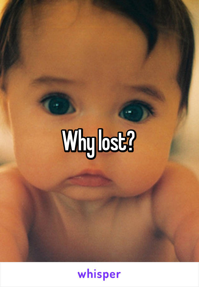 Why lost? 