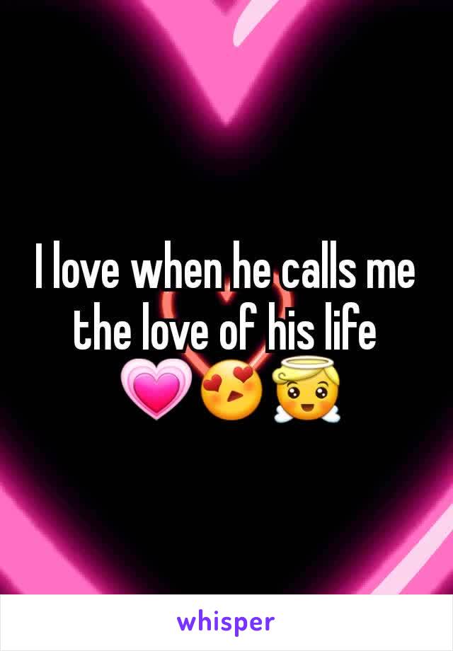 I love when he calls me the love of his life
 💗😍😇