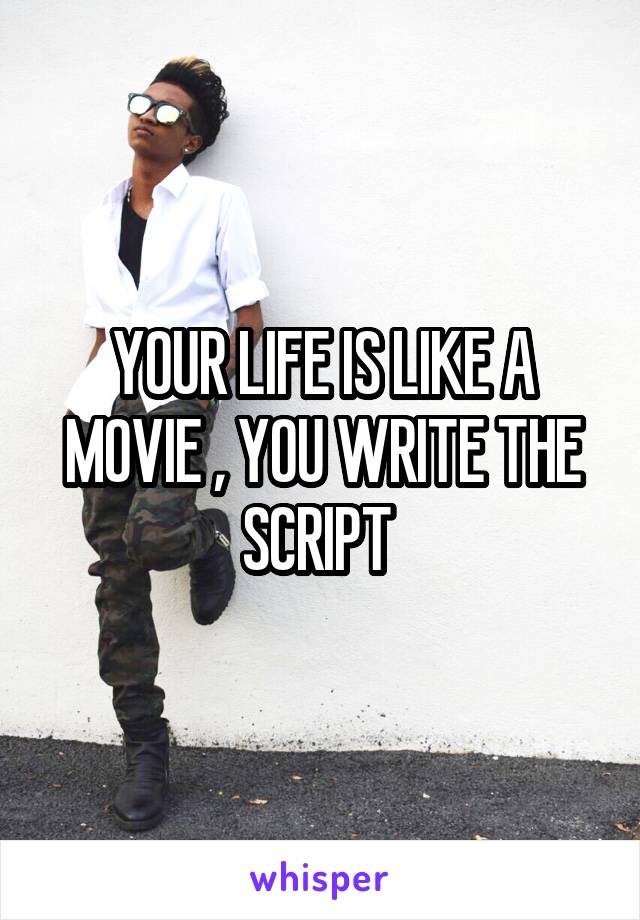 YOUR LIFE IS LIKE A MOVIE , YOU WRITE THE SCRIPT 