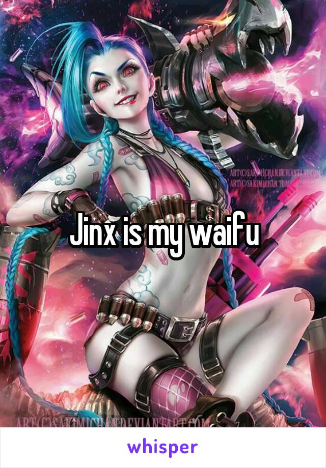Jinx is my waifu