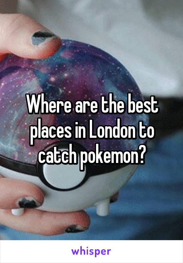 Where are the best places in London to catch pokemon?