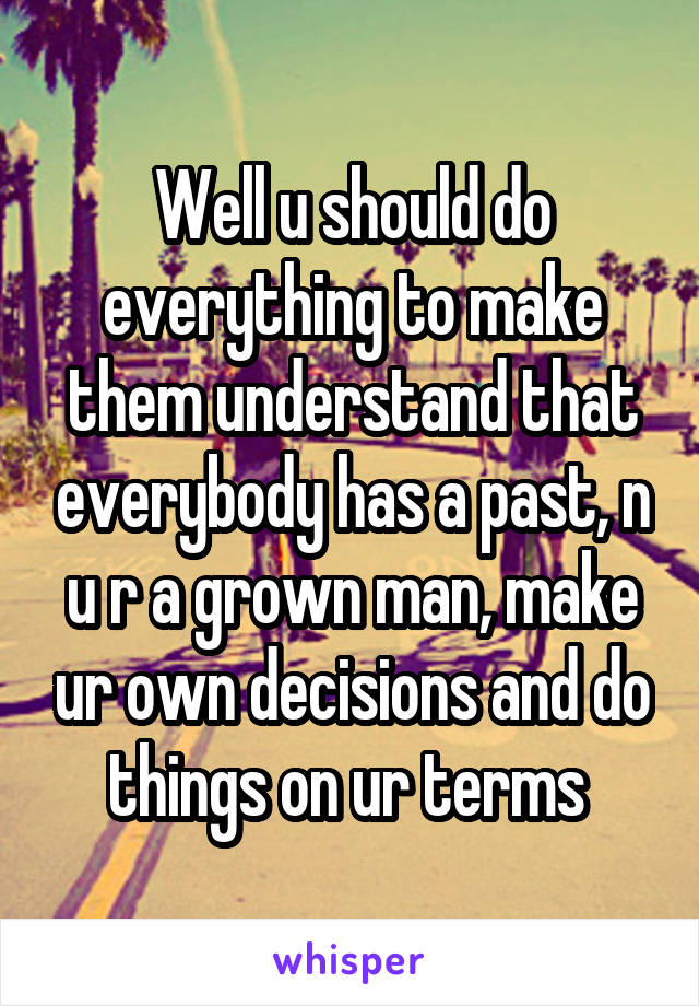 Well u should do everything to make them understand that everybody has a past, n u r a grown man, make ur own decisions and do things on ur terms 